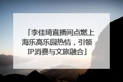 李佳琦直播间点燃上海乐高乐园热情，引领IP消费与文旅融合