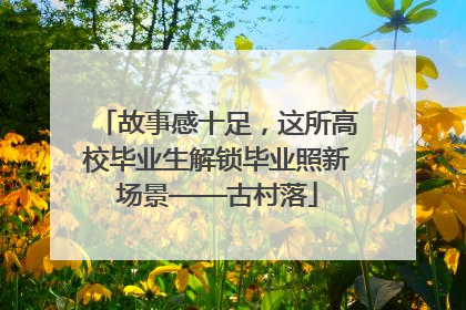 故事感十足，这所高校毕业生解锁毕业照新场景——古村落