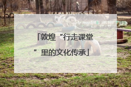敦煌“行走课堂”里的文化传承