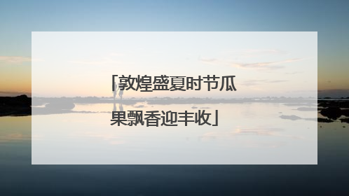 敦煌盛夏时节瓜果飘香迎丰收