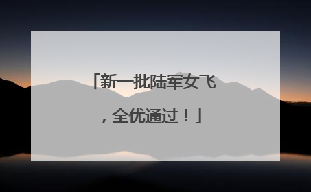 新一批陆军女飞，全优通过！