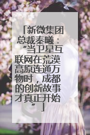 新微集团总裁秦曦：“当卫星互联网在荒漠高原连通万物时，成都的创新故事才真正开始”