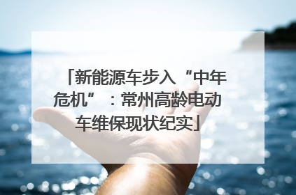新能源车步入“中年危机”：常州高龄电动车维保现状纪实