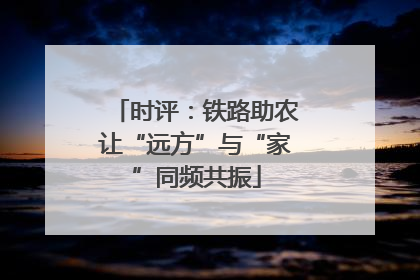 时评：铁路助农让“远方”与“家”同频共振