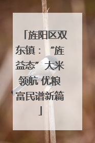 旌阳区双东镇：“旌益态”大米领航 优粮富民谱新篇
