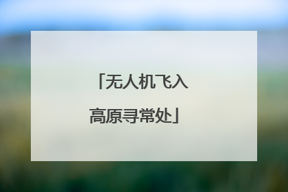 无人机飞入高原寻常处