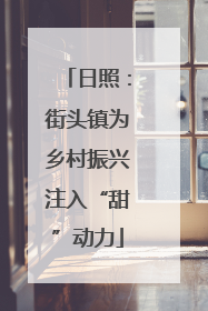 日照：街头镇为乡村振兴注入“甜”动力