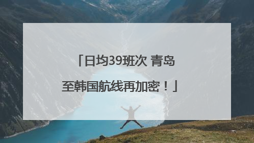 日均39班次 青岛至韩国航线再加密！