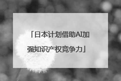 日本计划借助AI加强知识产权竞争力