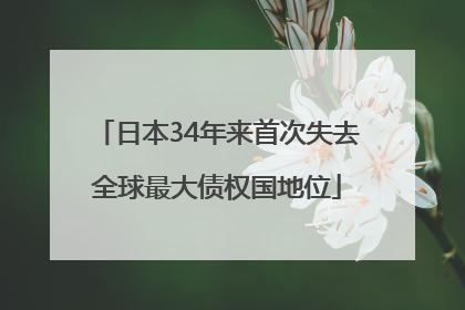 日本34年来首次失去全球最大债权国地位