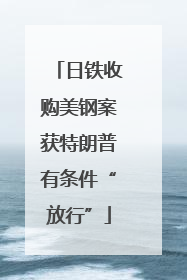 日铁收购美钢案获特朗普有条件“放行”
