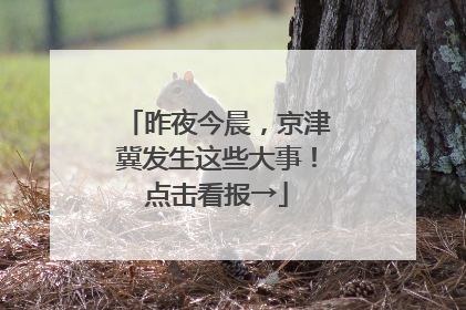 昨夜今晨，京津冀发生这些大事！点击看报→