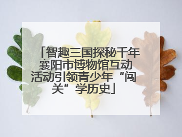 智趣三国探秘千年 襄阳市博物馆互动活动引领青少年“闯关”学历史