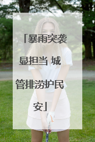 暴雨突袭显担当 城管排涝护民安