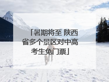 暑期将至 陕西省多个景区对中高考生免门票