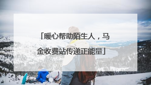 暖心帮助陌生人，马金收费站传递正能量
