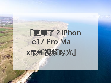 更厚了？iPhone17 Pro Max最新视频曝光