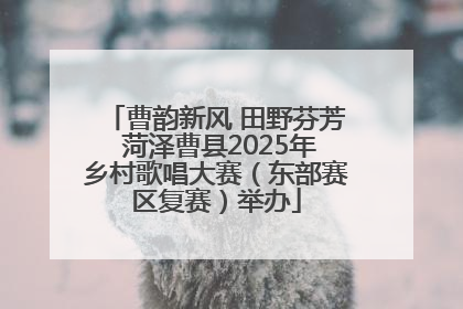 曹韵新风 田野芬芳 菏泽曹县2025年乡村歌唱大赛（东部赛区复赛）举办