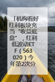机构看好红利板块充当“收益底盘”，红利低波动ETF（563020）今年第2次分红来了