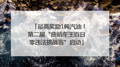 最高奖励1吨汽油！第二届“曲靖车主百日零违法挑战赛”启动