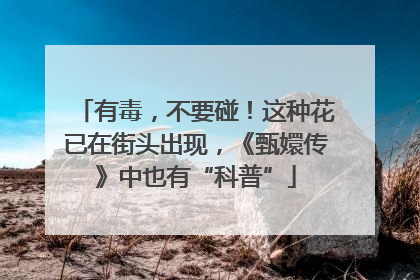 有毒，不要碰！这种花已在街头出现，《甄嬛传》中也有“科普”