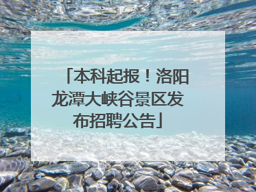 本科起报！洛阳龙潭大峡谷景区发布招聘公告