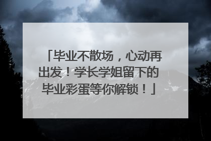 毕业不散场，心动再出发！学长学姐留下的毕业彩蛋等你解锁！