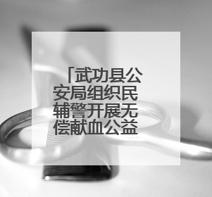 武功县公安局组织民辅警开展无偿献血公益活动