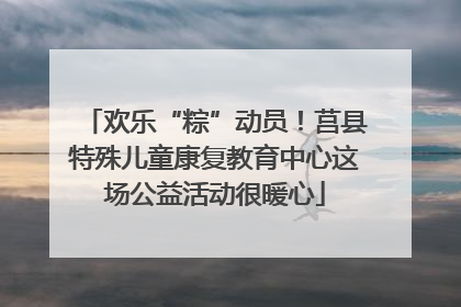 欢乐“粽”动员！莒县特殊儿童康复教育中心这场公益活动很暖心