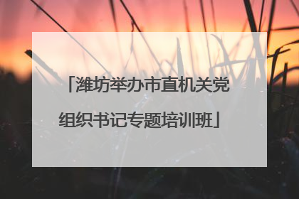 潍坊举办市直机关党组织书记专题培训班