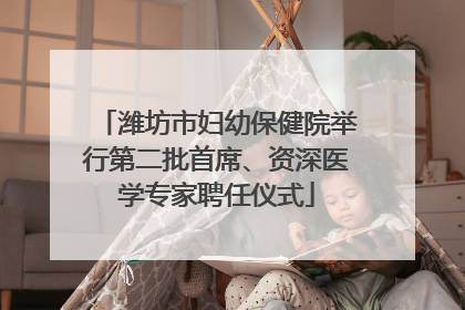 潍坊市妇幼保健院举行第二批首席、资深医学专家聘任仪式