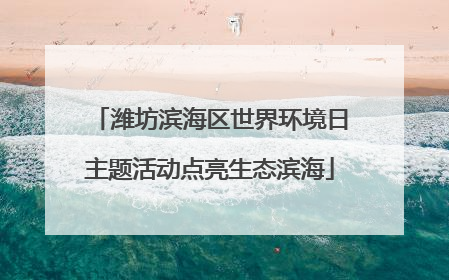 潍坊滨海区世界环境日主题活动点亮生态滨海