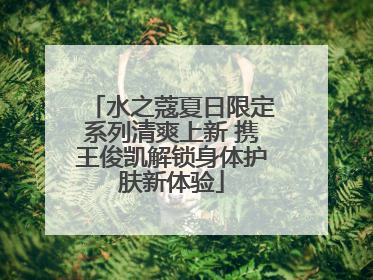 水之蔻夏日限定系列清爽上新 携王俊凯解锁身体护肤新体验