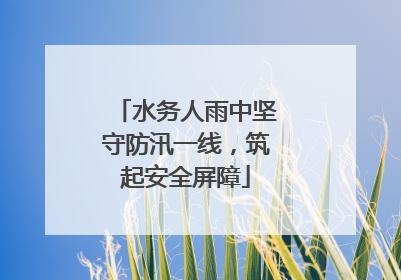 水务人雨中坚守防汛一线，筑起安全屏障