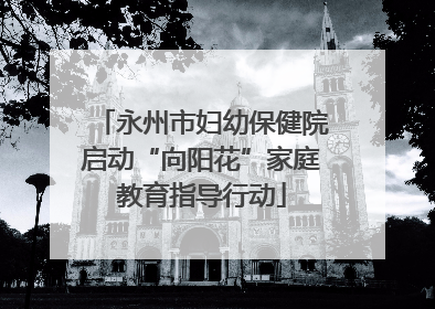 永州市妇幼保健院启动“向阳花”家庭教育指导行动