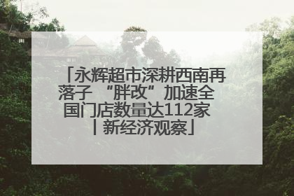 永辉超市深耕西南再落子 “胖改”加速全国门店数量达112家丨新经济观察