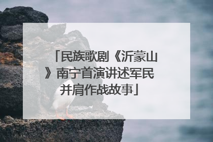 民族歌剧《沂蒙山》南宁首演讲述军民并肩作战故事