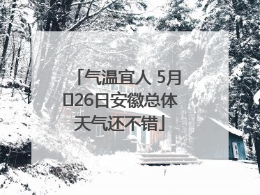 气温宜人 5月﻿26日安徽总体天气还不错