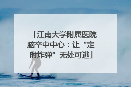 江南大学附属医院脑卒中中心：让“定时炸弹”无处可逃