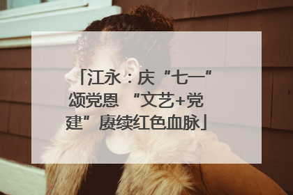 江永：庆“七一”颂党恩 “文艺+党建”赓续红色血脉