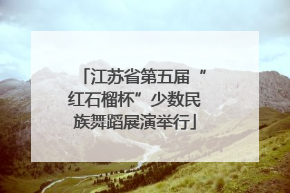 江苏省第五届“红石榴杯”少数民族舞蹈展演举行