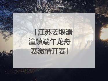 江苏姜堰溱潼镇端午龙舟赛激情开赛