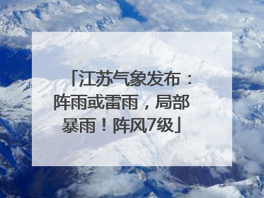 江苏气象发布：阵雨或雷雨，局部暴雨！阵风7级