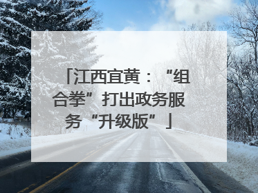 江西宜黄：“组合拳”打出政务服务“升级版”
