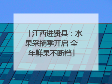 江西进贤县：水果采摘季开启 全年鲜果不断档