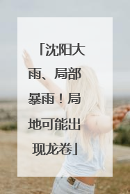 沈阳大雨、局部暴雨！局地可能出现龙卷