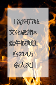 沈阳方城文化旅游区端午假期迎客214万余人次