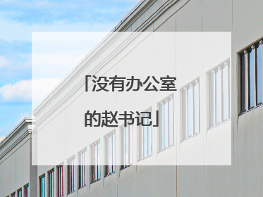 没有办公室的赵书记