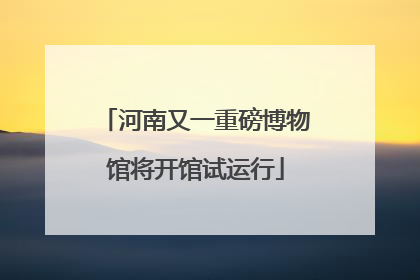 河南又一重磅博物馆将开馆试运行