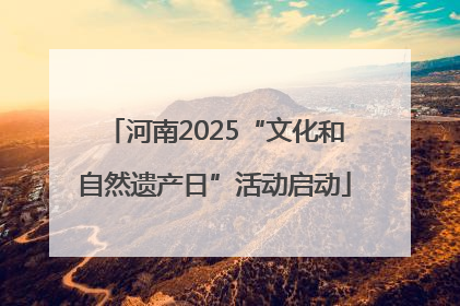 河南2025“文化和自然遗产日”活动启动